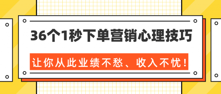 36个1秒下单营销心理技巧，让你从此业绩不愁、收入不忧！（完结）