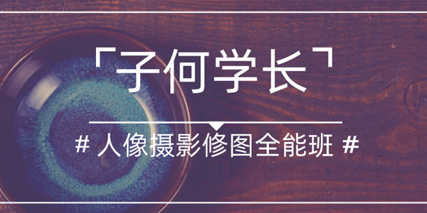 子何学长-人像摄影后期修图全能班