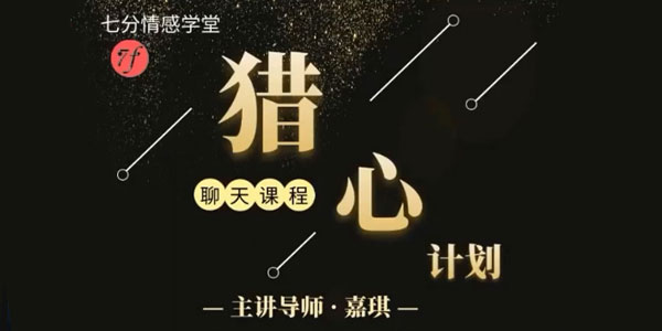 嘉琪-七分学堂《猎心计划》彻底解决你和女生聊天的问题