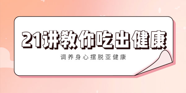 21讲教你吃出健康 调养身心摆脱亚健康