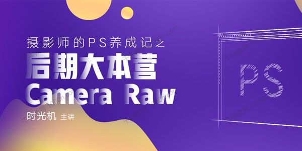 时光机《摄影师的PS养成记之后期大本营ACR》