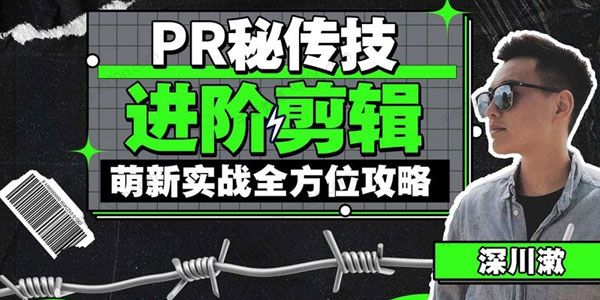 深川漱《PR秘传技：进阶剪辑》萌新实战全方位攻略