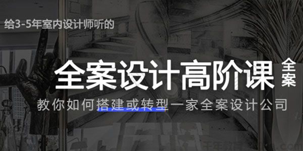 给3-5年室内设计师的全案设计高阶课程 全案设计公司创业