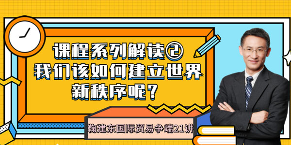 鞠建东-国际贸易争端21讲 成为新秩序的受益者