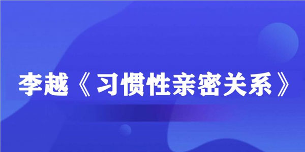 李越-《习惯性亲密关系》音频课（完结）
