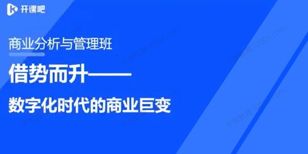 开课吧《数字化商业分析与管理精英班》第1期