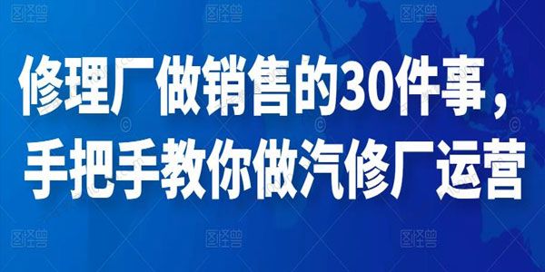 修理厂做销售的30件事 手把手教你做汽修厂运营