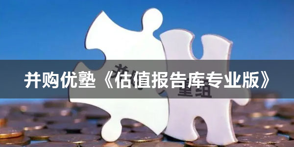 并购优塾《专业版 估值报告库》