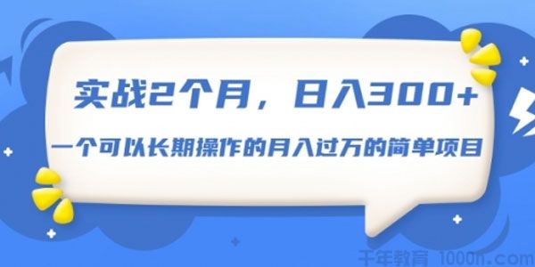 实战2个月，日入300+ 可以长期操作的月入过万的简单项目