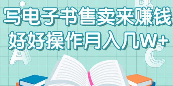 如何写电子书售卖来赚钱？好好操作月入几W+
