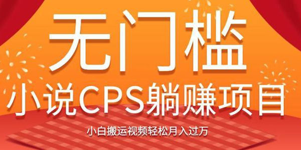 无门槛小说CPS躺赚项目，小白搬运视频轻松月入过万
