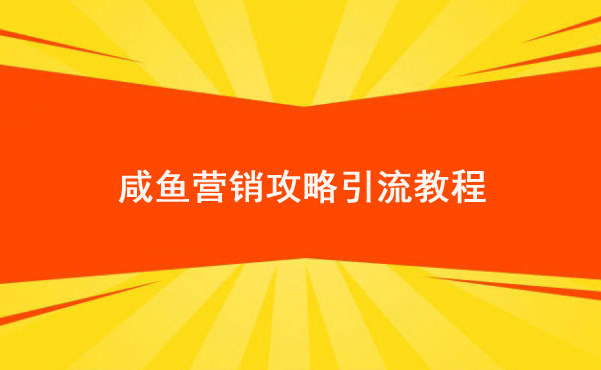 咸鱼营销攻略引流教程