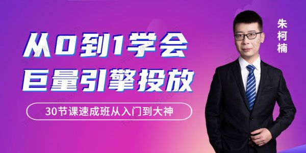 朱柯楠《从0到1学会巨量引擎信息流投放》30节课速成班