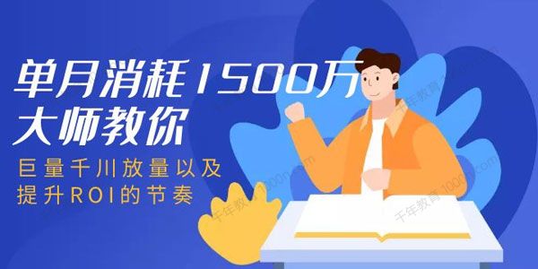 单月消耗1500万大师教你：巨量千川放量以及提升ROI的节奏.
