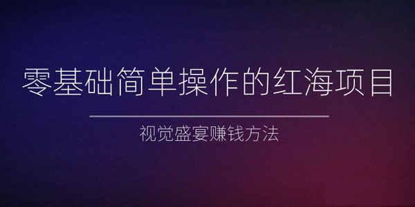 零基础简单操作的红海项目 视觉盛宴赚钱方法