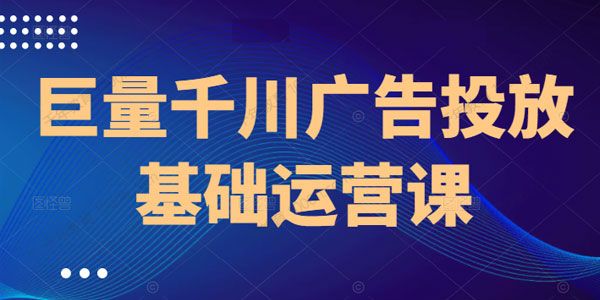 网川教育《巨量千川广告投放基础运营课》