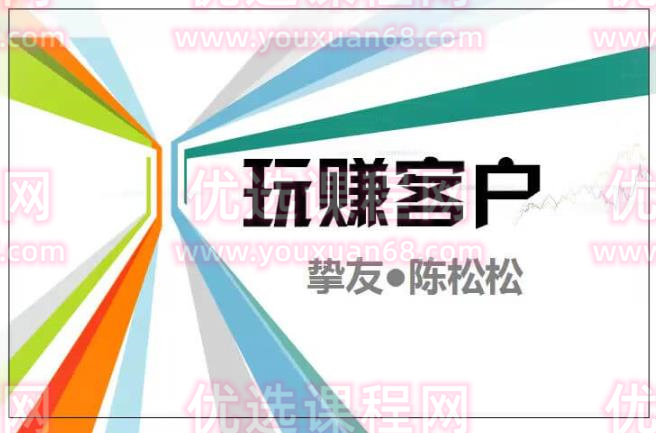 陈松松收费课程《玩赚客户V1.0》全套课程价值998元