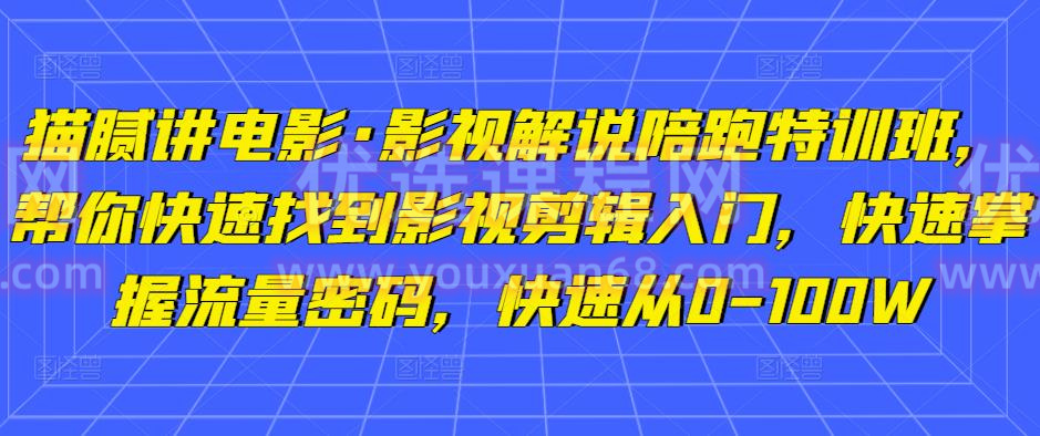 猫腻讲电影·影视解说陪跑特训班，帮你快速找到影视剪辑入门，快速掌握流量密码，快速从0-100W