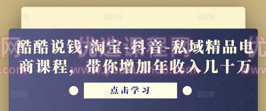 酷酷说钱·淘宝-抖音-私域精品?电商课程，带你增加年收入几十万