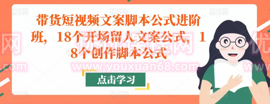 带货短视频文案脚本公式进阶班，18个开场留人文案公式，18个创作脚本公式