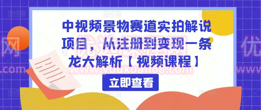 中视频景物赛道实拍解说项目，从注册到变现一条龙大解析【视频课程】