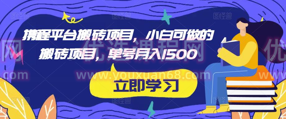 携程平台搬砖项目，小白可做的搬砖项目，单号月入1500