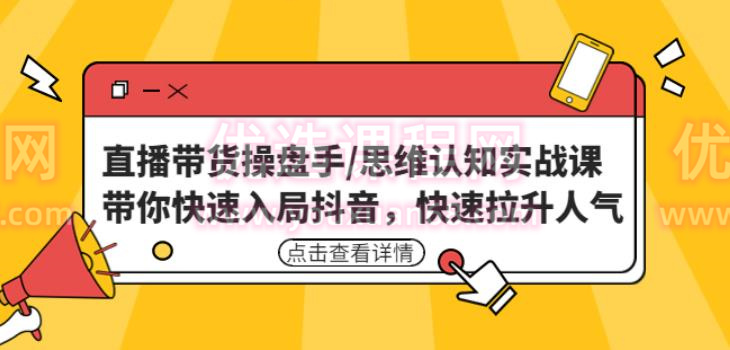 直播带货操盘手/思维认知实战课：带你快速入局抖音，快速拉升人气