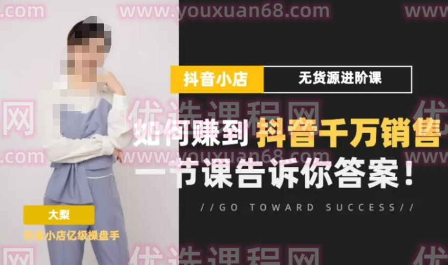 梨子会·抖店无货源进阶冲刺课，如何赚到抖音千万销售，这套课程会告诉你答案