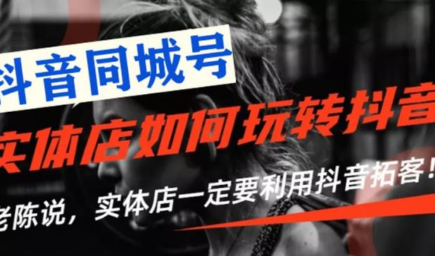 【抖音同城号】实体店抖音引流营销实战课程，教你通过同城号赚钱，抓住风口.