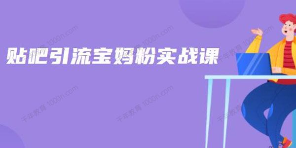 百度贴吧引流宝妈粉实战课 小白日引100+精准粉