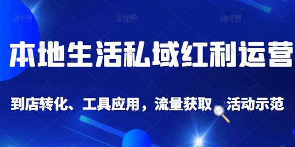 本地生活私域红利运营课：到店转化等全方位教学