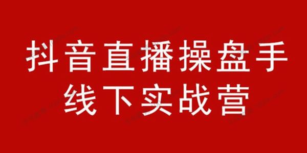 阿涛/初欣《抖音直播操盘手线下实战营》价值6980元