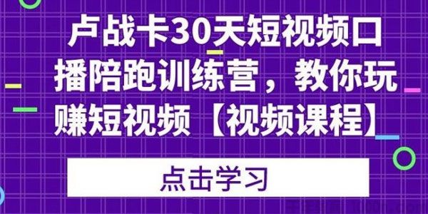 卢战卡《30天短视频口播陪跑训练营》教你玩赚短视频