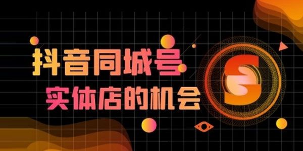 抖金必火学院《抖音同城号》同城实体玩转同城流量池