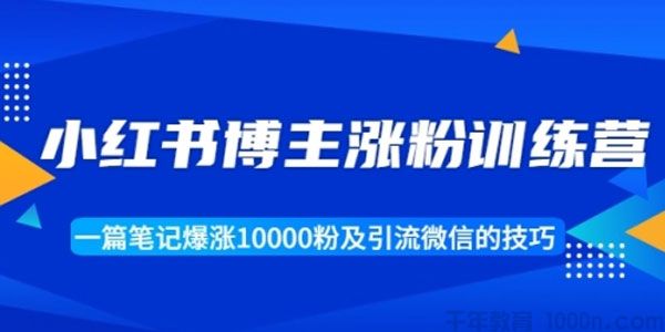 小红书博主涨粉训练营：一篇笔记涨1万粉及引流微信技巧