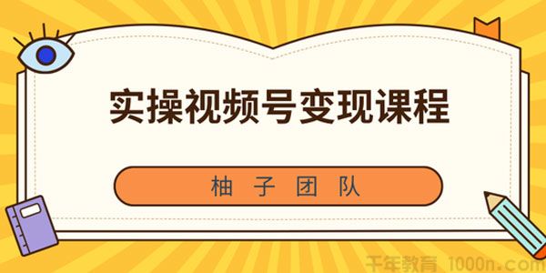 柚子-实操视频号变现课程 助你2021抓住赚钱风口
