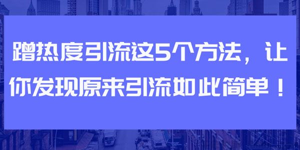 蹭热度引流的5个方法 让你发现原来引流如此简单