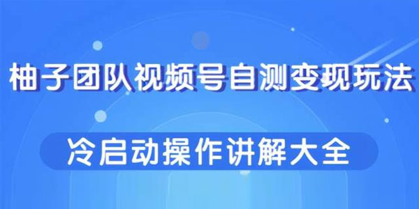 柚子-视频号自测变现玩法 冷启动操作讲解大全