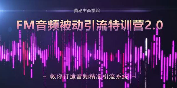 黄岛主-FM音频引流特训营2.0：独家引流模式 轻松变现