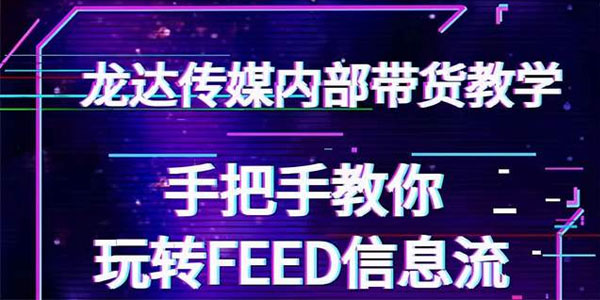 龙达传媒抖音带货教程 手把手教你玩转FEED信息流 让你销量暴增
