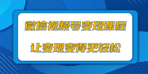 微信视频号变现项目，0粉丝冷启动项目和十三种变现方式