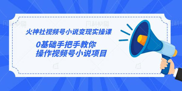火神社-视频号小说变现实操课 0基础手把手教学