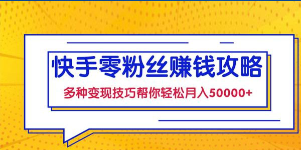 快手零粉丝赚钱课，多种变现技巧帮你零基础轻松月入五位数