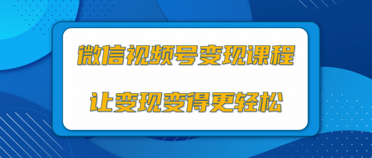微信视频号变现项目，0粉丝冷启动项目和十三种变现方式.
