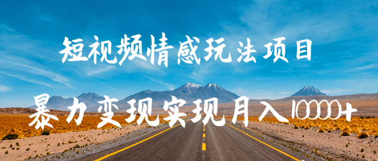 短视频情感玩法项目,暴力变现实现月入10000+