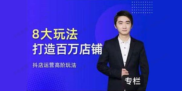 湛北《抖音小店入门进阶高阶合集》八大玩法打造百万店铺