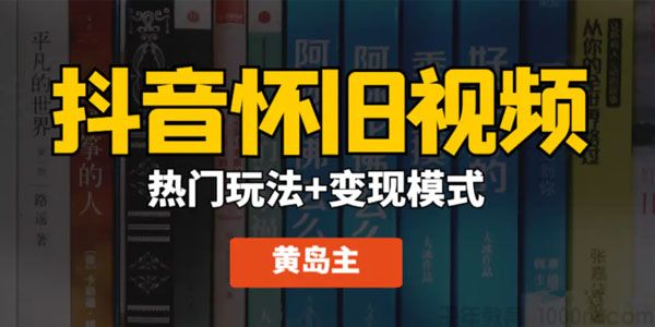 黄岛主《抖音超清怀旧视频》热门玩法+变现模式大解析