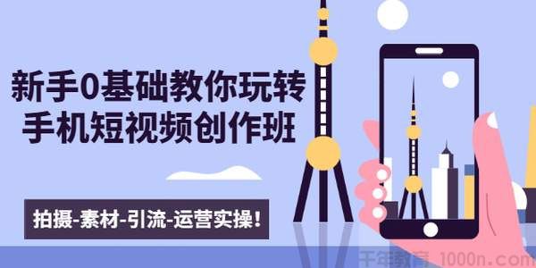 零基础玩转手机短视频创作班：拍摄-素材-引流-运营实操