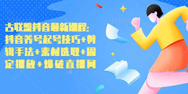 古联盟-抖音养号起号技巧+剪辑手法+素材选取+固定播放+爆破直播间