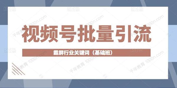 视频号批量引流 霸屏行业关键词基础班